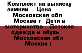 Комплект на выписку зимний  › Цена ­ 1 700 - Московская обл., Москва г. Дети и материнство » Детская одежда и обувь   . Московская обл.,Москва г.